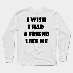 I wish I had a friend like me 1 Long Sleeve T-Shirt